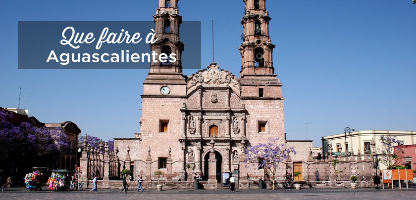 visiter aguascalientes mexique