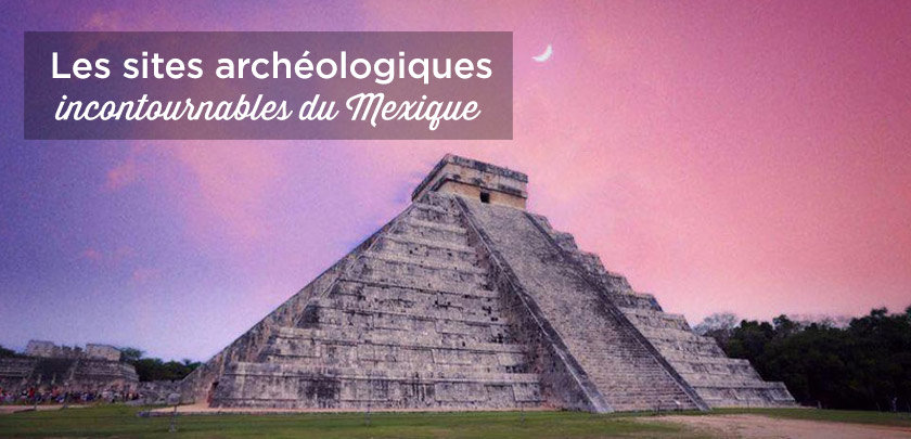 sites archeologiques incontournables mexique
